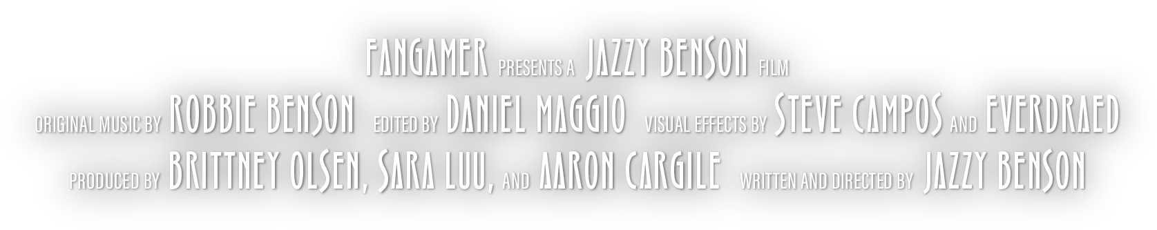 Fangamer presents a Jazzy Benson film, Original Music by Robbie Benson, Edited by Daniel Maggio, Visual Effects by Steven Campos and Everdraed, Produced by Brittney Olsen, Sara Luu, and Aaron Cargile, Written and Directed by Jazzy Benson